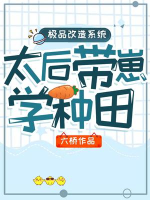 极品改造系统:太后带崽学种田